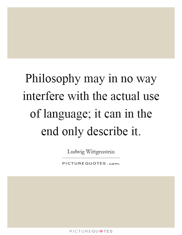Philosophy may in no way interfere with the actual use of language; it can in the end only describe it Picture Quote #1