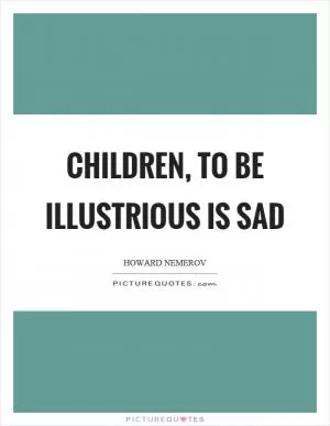 Children, to be illustrious is sad Picture Quote #1