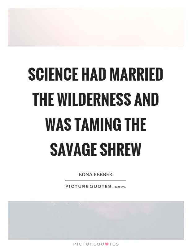 Science had married the wilderness and was taming the savage shrew Picture Quote #1