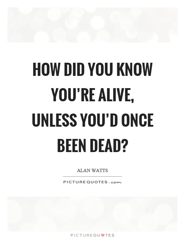 How did you know you're alive, unless you'd once been dead? Picture Quote #1