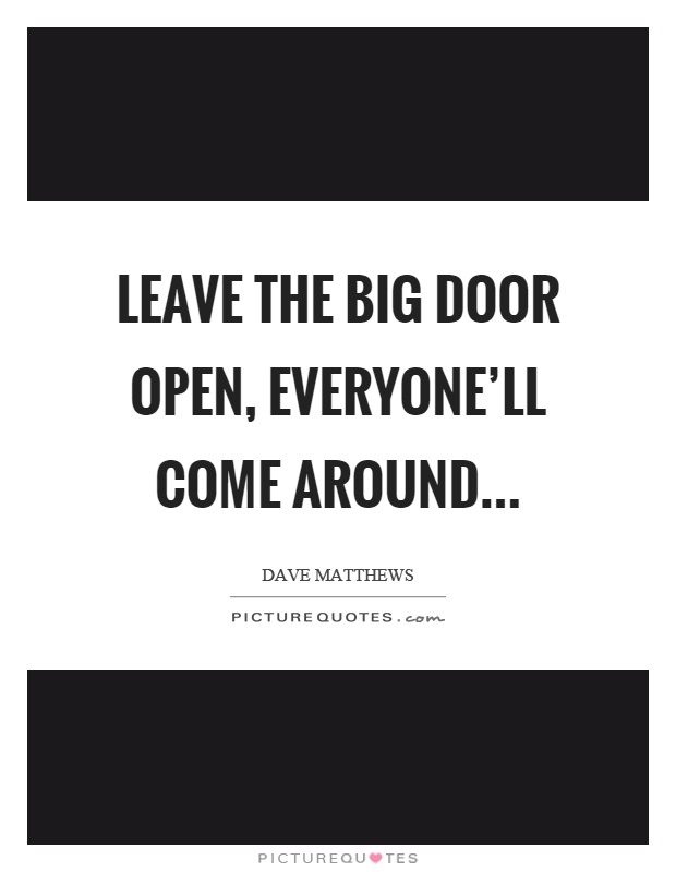 Leave the big door open, everyone'll come around Picture Quote #1