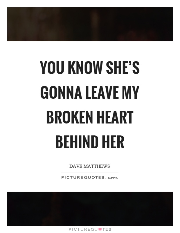 You know she's gonna leave my broken heart behind her Picture Quote #1