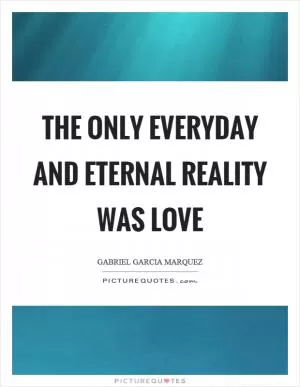 The only everyday and eternal reality was love Picture Quote #1