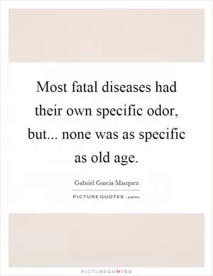 Most fatal diseases had their own specific odor, but... none was as specific as old age Picture Quote #1