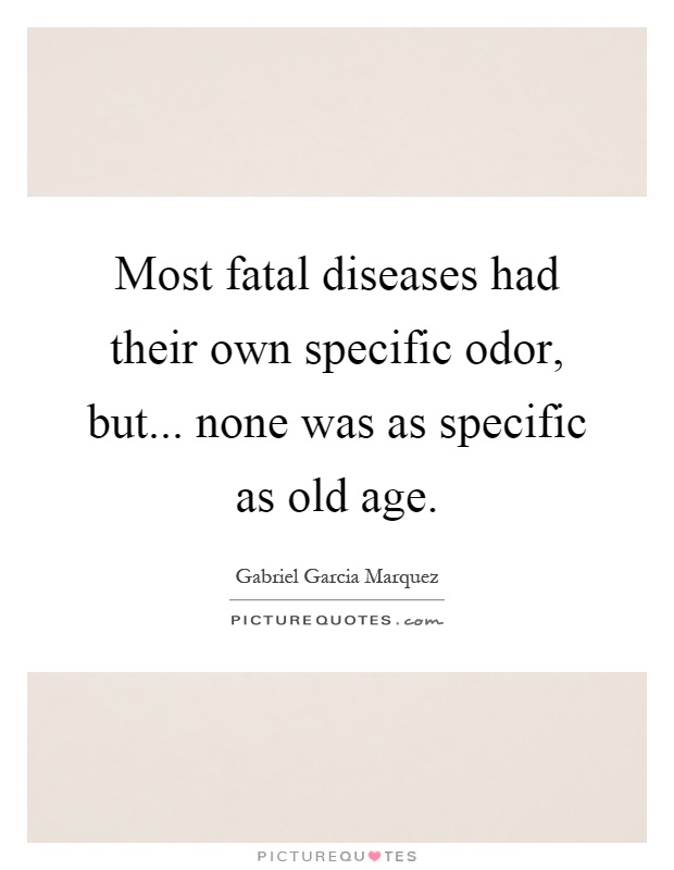 Most fatal diseases had their own specific odor, but... none was as specific as old age Picture Quote #1