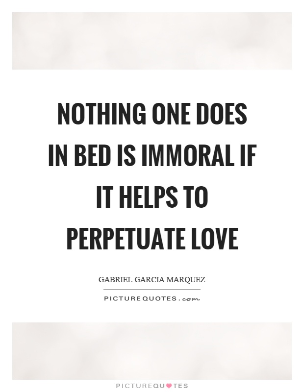 Nothing one does in bed is immoral if it helps to perpetuate love Picture Quote #1