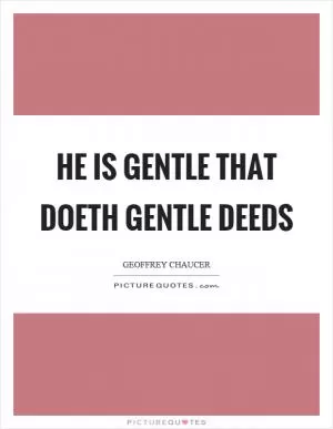 He is gentle that doeth gentle deeds Picture Quote #1