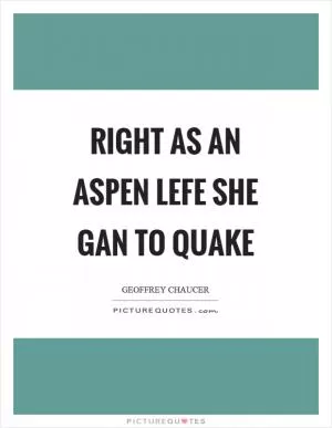 Right as an aspen lefe she gan to quake Picture Quote #1