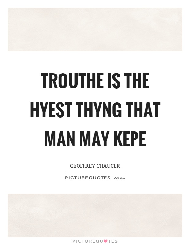 Trouthe is the hyest thyng that man may kepe Picture Quote #1