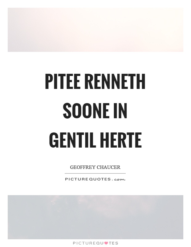 Pitee renneth soone in gentil herte Picture Quote #1