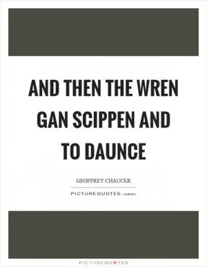 And then the wren gan scippen and to daunce Picture Quote #1
