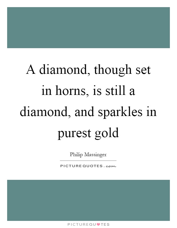 A diamond, though set in horns, is still a diamond, and sparkles in purest gold Picture Quote #1