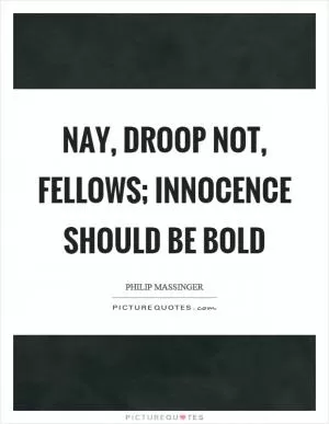 Nay, droop not, fellows; innocence should be bold Picture Quote #1
