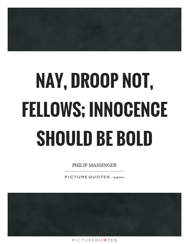 Nay, droop not, fellows; innocence should be bold Picture Quote #1
