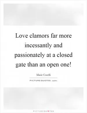 Love clamors far more incessantly and passionately at a closed gate than an open one! Picture Quote #1