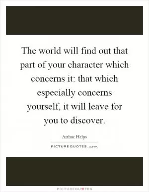 The world will find out that part of your character which concerns it: that which especially concerns yourself, it will leave for you to discover Picture Quote #1