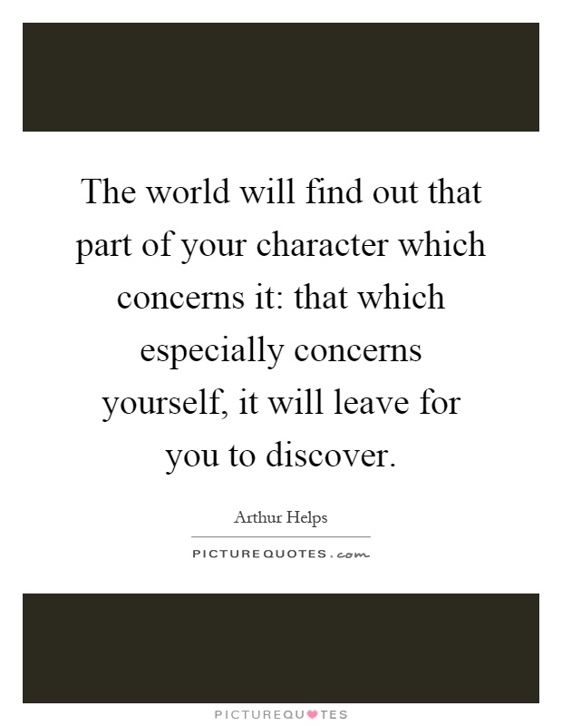 The world will find out that part of your character which concerns it: that which especially concerns yourself, it will leave for you to discover Picture Quote #1