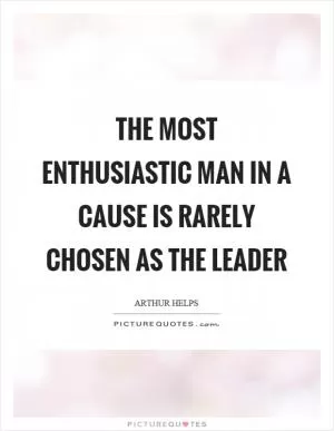 The most enthusiastic man in a cause is rarely chosen as the leader Picture Quote #1