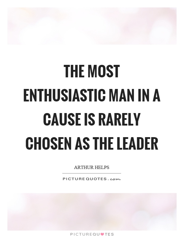 The most enthusiastic man in a cause is rarely chosen as the leader Picture Quote #1