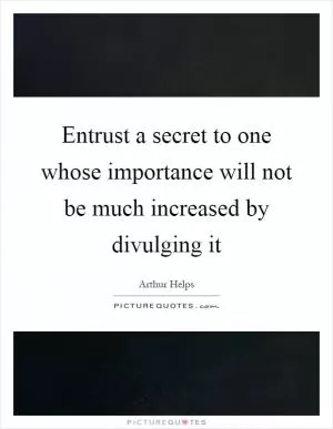 Entrust a secret to one whose importance will not be much increased by divulging it Picture Quote #1