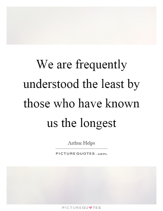 We are frequently understood the least by those who have known us the longest Picture Quote #1