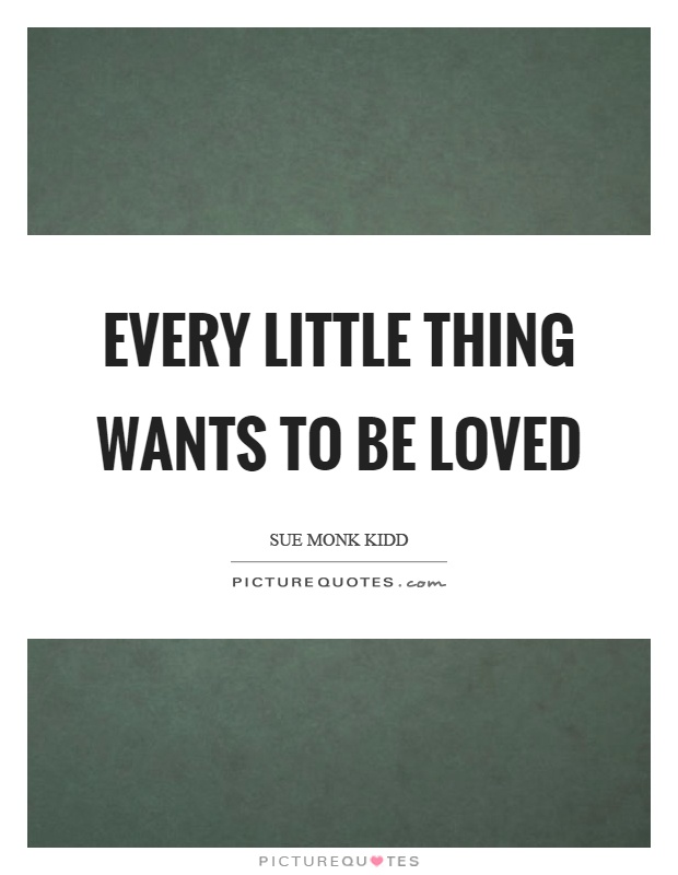 Every little thing wants to be loved Picture Quote #1