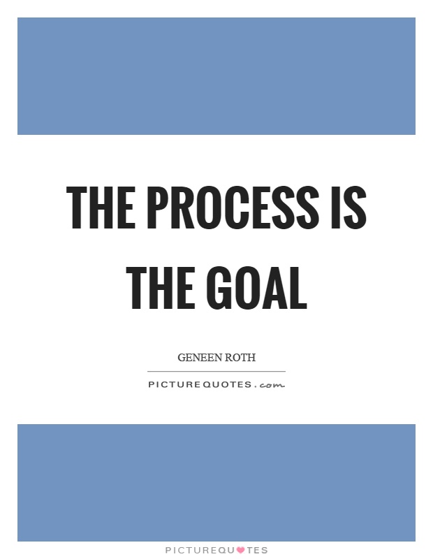 The process is the goal Picture Quote #1