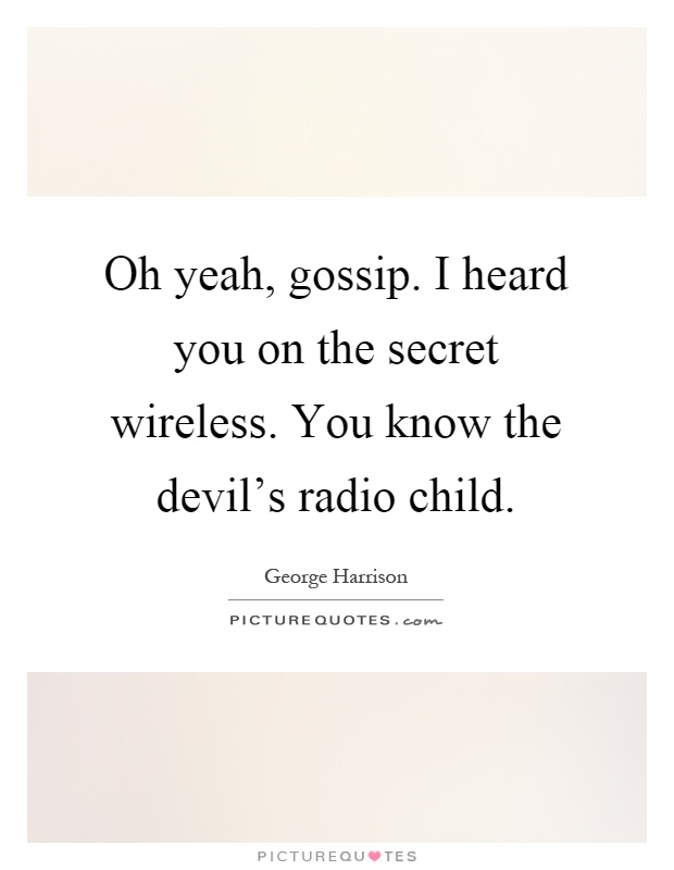 Oh yeah, gossip. I heard you on the secret wireless. You know the devil's radio child Picture Quote #1
