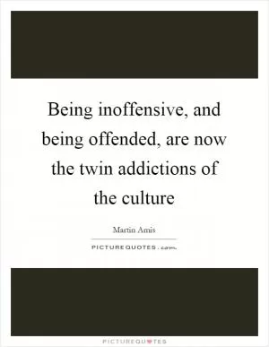 Being inoffensive, and being offended, are now the twin addictions of the culture Picture Quote #1