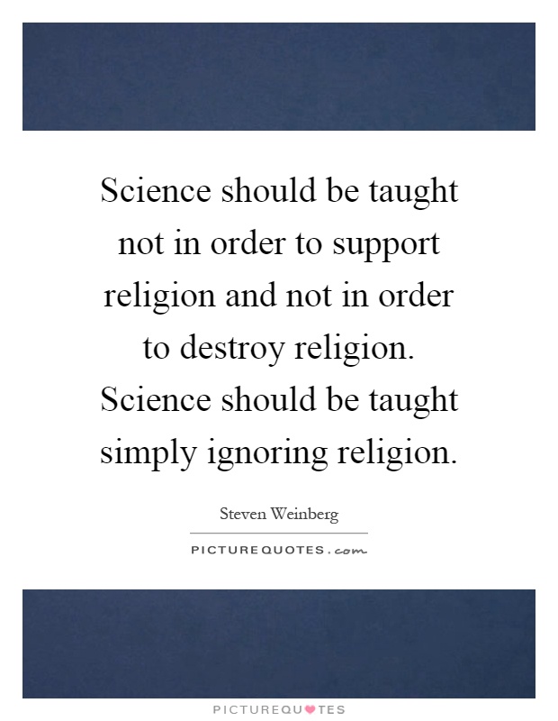 Science should be taught not in order to support religion and not in order to destroy religion. Science should be taught simply ignoring religion Picture Quote #1