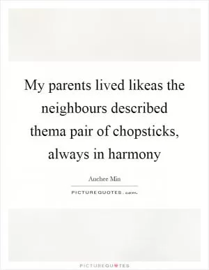 My parents lived likeas the neighbours described thema pair of chopsticks, always in harmony Picture Quote #1