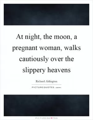 At night, the moon, a pregnant woman, walks cautiously over the slippery heavens Picture Quote #1