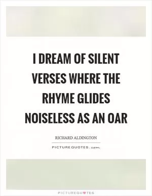 I dream of silent verses where the rhyme glides noiseless as an oar Picture Quote #1
