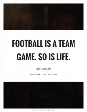 Football is a team game. So is life Picture Quote #1