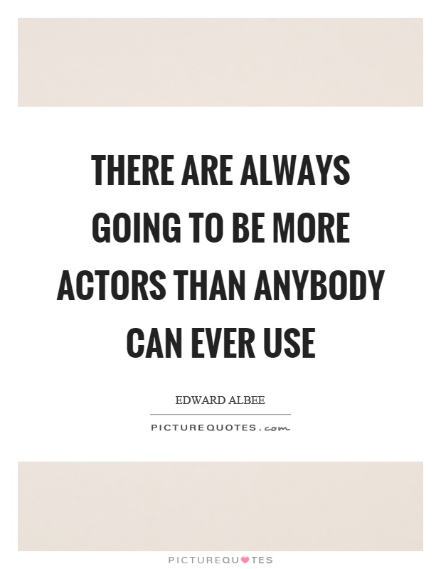 There are always going to be more actors than anybody can ever use Picture Quote #1