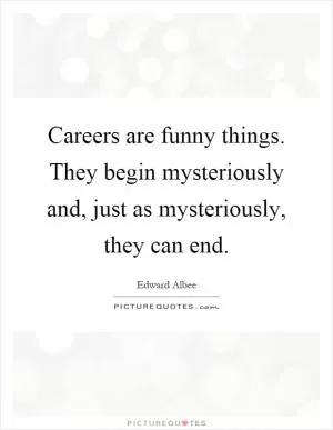 Careers are funny things. They begin mysteriously and, just as mysteriously, they can end Picture Quote #1