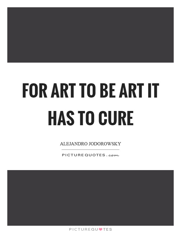 For art to be art it has to cure Picture Quote #1