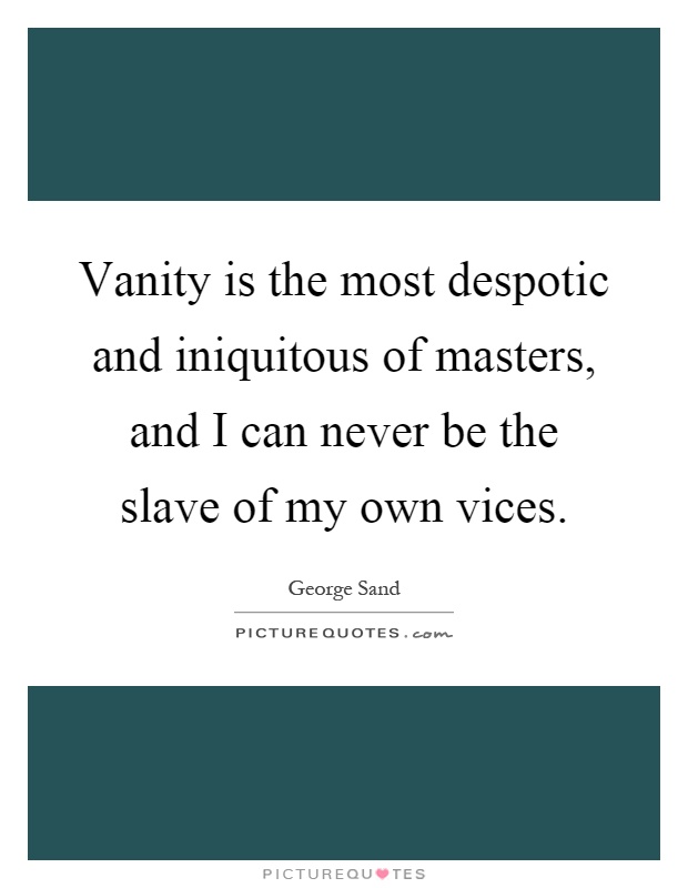 Vanity is the most despotic and iniquitous of masters, and I can never be the slave of my own vices Picture Quote #1