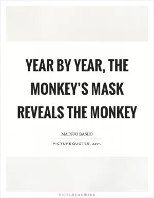 Year by year, the monkey’s mask reveals the monkey Picture Quote #1