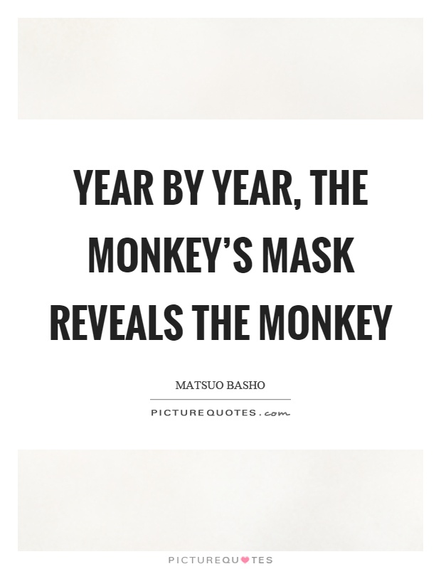 Year by year, the monkey's mask reveals the monkey Picture Quote #1