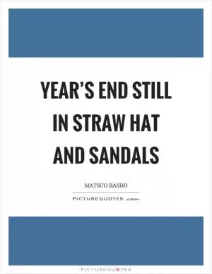 Year’s end still in straw hat and sandals Picture Quote #1