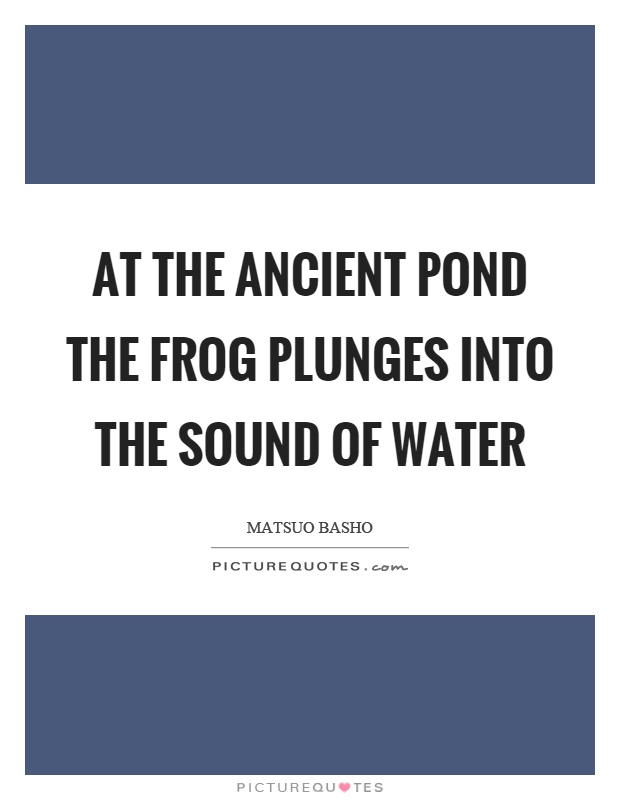 At the ancient pond the frog plunges into the sound of water Picture Quote #1