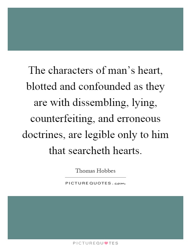 The characters of man's heart, blotted and confounded as they are with dissembling, lying, counterfeiting, and erroneous doctrines, are legible only to him that searcheth hearts Picture Quote #1
