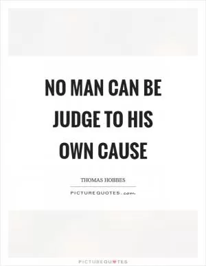 No man can be judge to his own cause Picture Quote #1