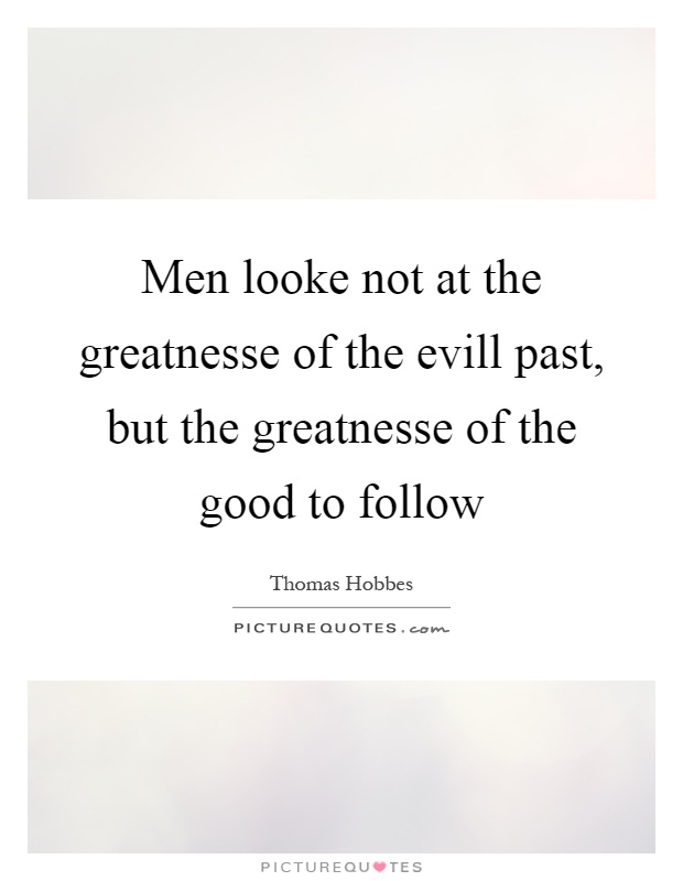 Men looke not at the greatnesse of the evill past, but the greatnesse of the good to follow Picture Quote #1