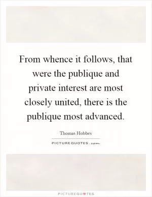 From whence it follows, that were the publique and private interest are most closely united, there is the publique most advanced Picture Quote #1