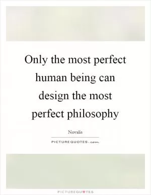 Only the most perfect human being can design the most perfect philosophy Picture Quote #1