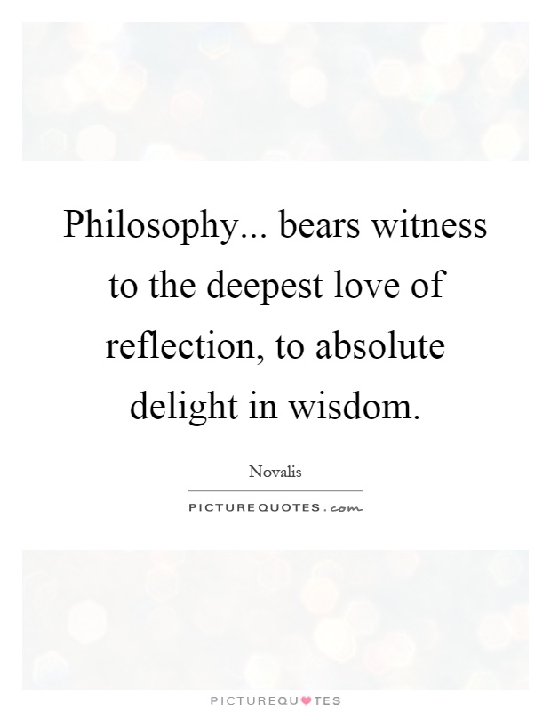 Philosophy... bears witness to the deepest love of reflection, to absolute delight in wisdom Picture Quote #1