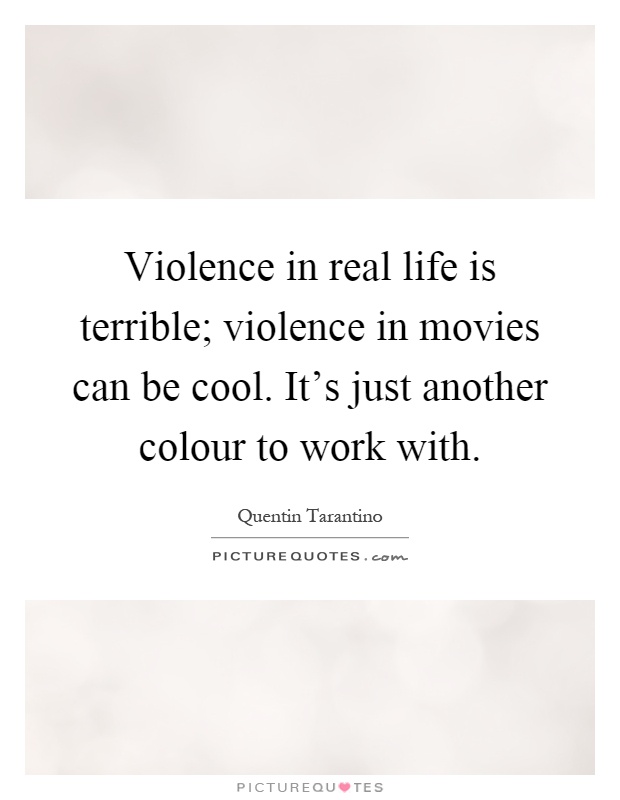Violence in real life is terrible; violence in movies can be cool. It's just another colour to work with Picture Quote #1