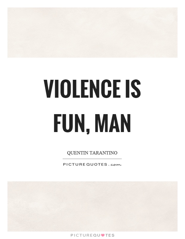 Violence is fun, man Picture Quote #1